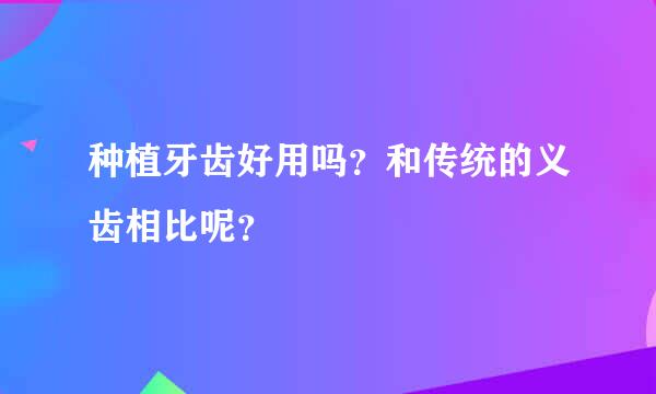 种植牙齿好用吗？和传统的义齿相比呢？