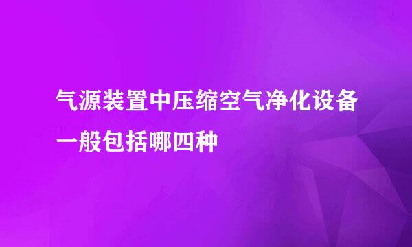 气源装置中压缩空气净化设备一般包括哪四种