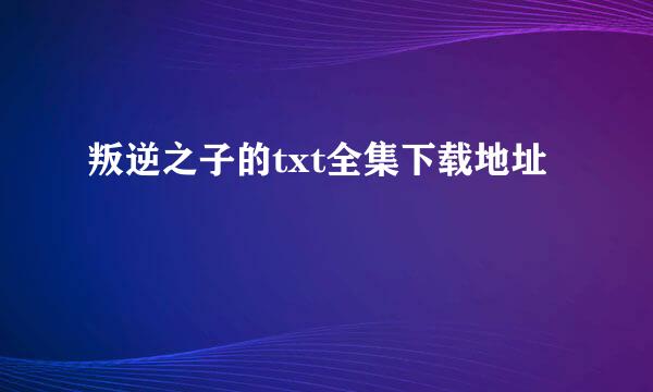 叛逆之子的txt全集下载地址