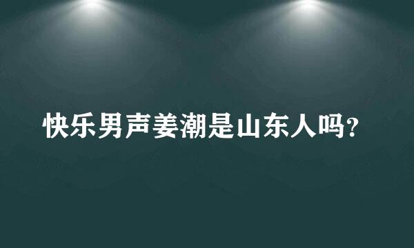 快乐男声姜潮是山东人吗？