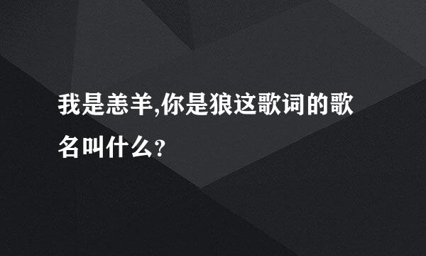 我是恙羊,你是狼这歌词的歌名叫什么？