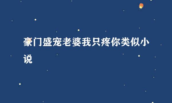 豪门盛宠老婆我只疼你类似小说