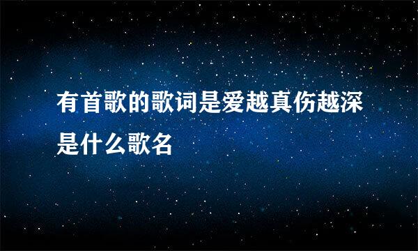 有首歌的歌词是爱越真伤越深是什么歌名