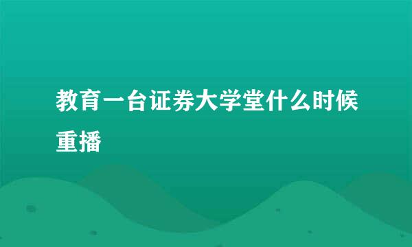 教育一台证券大学堂什么时候重播