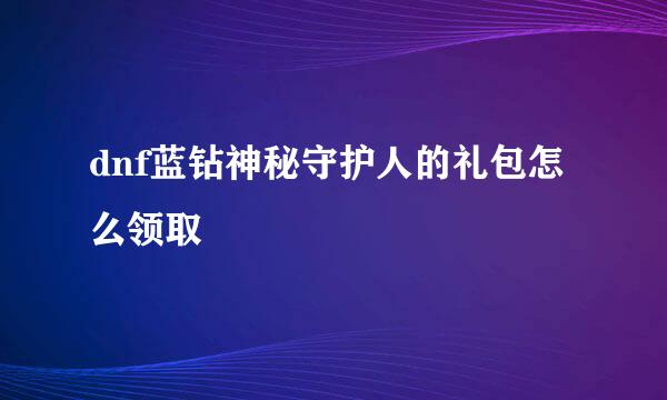 dnf蓝钻神秘守护人的礼包怎么领取