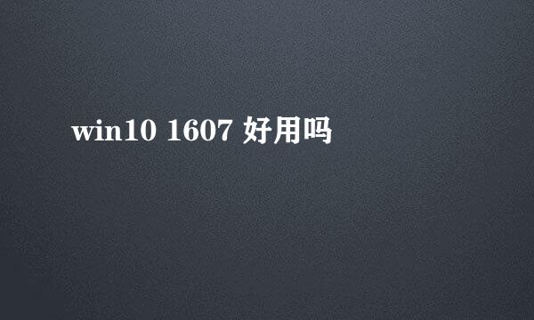 win10 1607 好用吗