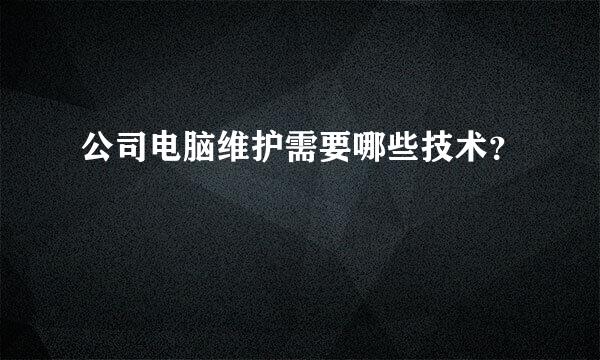 公司电脑维护需要哪些技术？