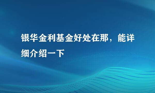 银华金利基金好处在那，能详细介绍一下