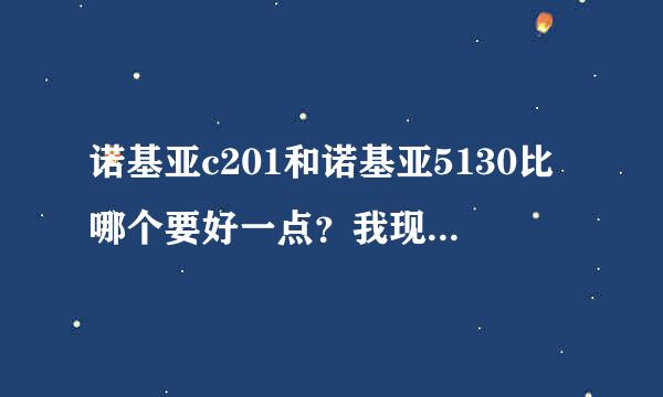 诺基亚c201和诺基亚5130比哪个要好一点？我现在正在犹豫买哪款！