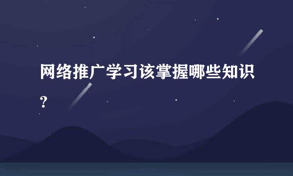 网络推广学习该掌握哪些知识？