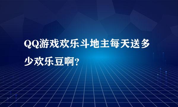 QQ游戏欢乐斗地主每天送多少欢乐豆啊？