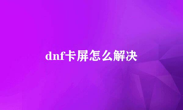 dnf卡屏怎么解决