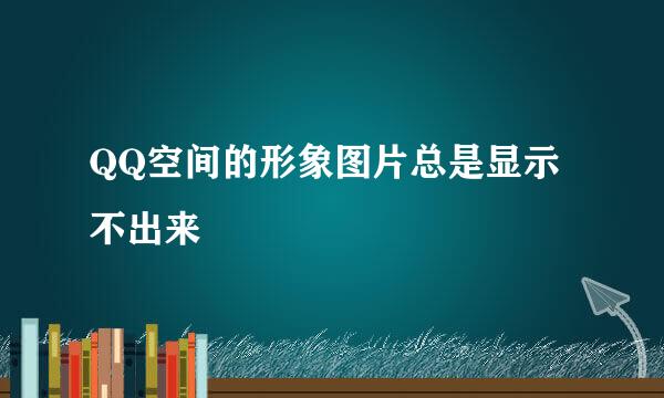 QQ空间的形象图片总是显示不出来