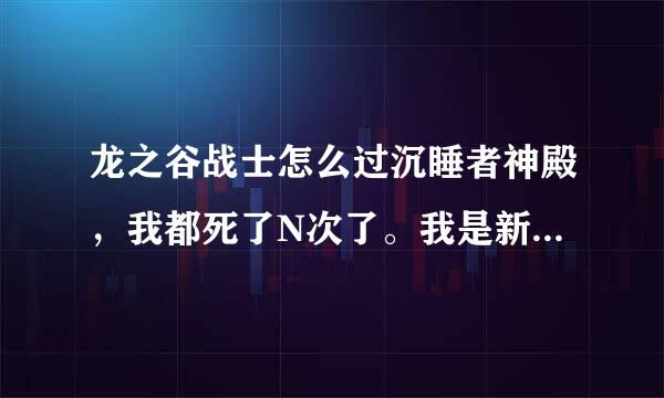 龙之谷战士怎么过沉睡者神殿，我都死了N次了。我是新手。12级，带着斧头......