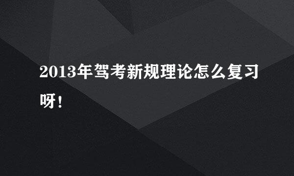 2013年驾考新规理论怎么复习呀！