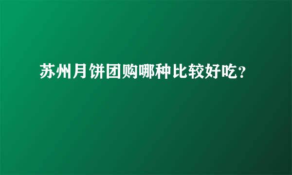 苏州月饼团购哪种比较好吃？