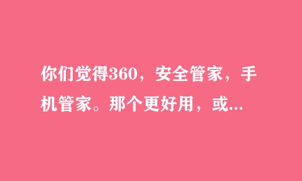 你们觉得360，安全管家，手机管家。那个更好用，或者还有别的更好用，介绍一下