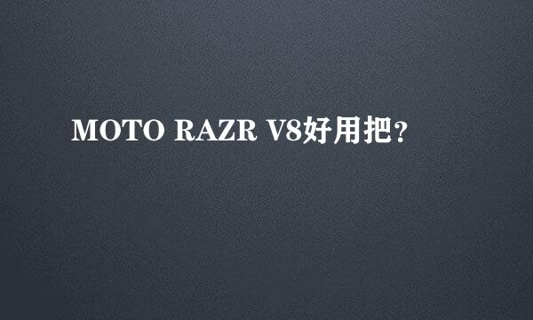 MOTO RAZR V8好用把？