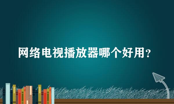 网络电视播放器哪个好用？