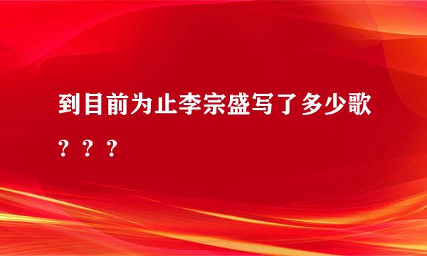 到目前为止李宗盛写了多少歌？？？