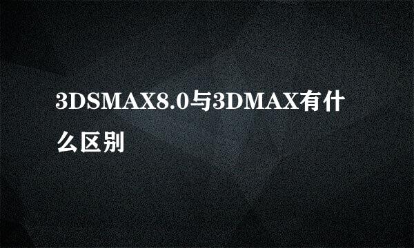 3DSMAX8.0与3DMAX有什么区别