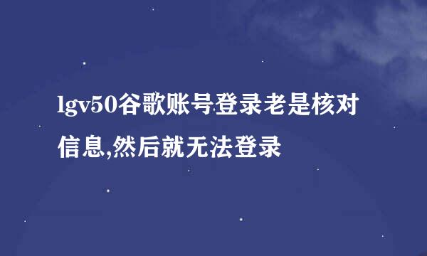 lgv50谷歌账号登录老是核对信息,然后就无法登录