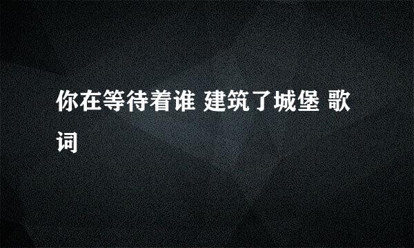 你在等待着谁 建筑了城堡 歌词