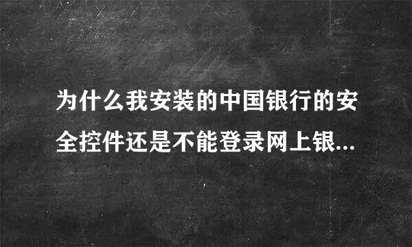 为什么我安装的中国银行的安全控件还是不能登录网上银行？？？