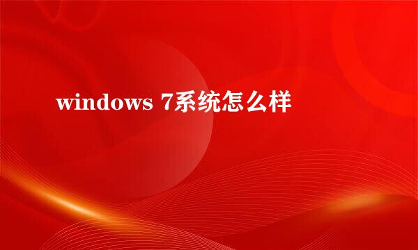 windows 7系统怎么样