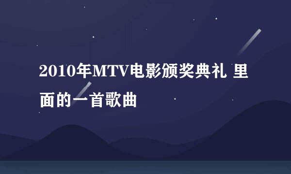 2010年MTV电影颁奖典礼 里面的一首歌曲