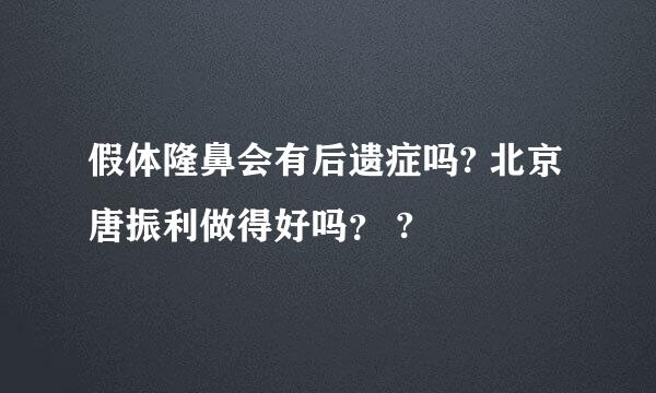 假体隆鼻会有后遗症吗? 北京唐振利做得好吗？ ?