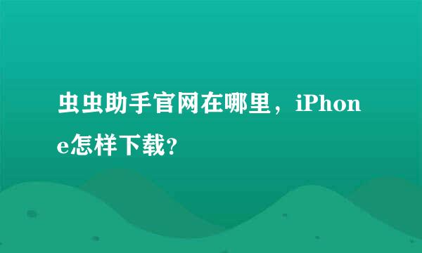 虫虫助手官网在哪里，iPhone怎样下载？