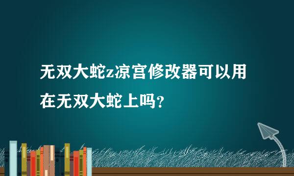 无双大蛇z凉宫修改器可以用在无双大蛇上吗？