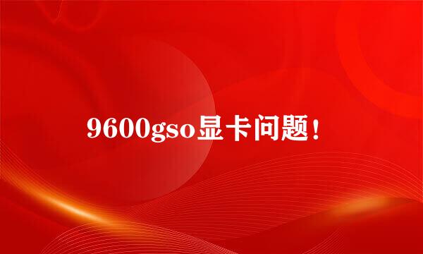 9600gso显卡问题！