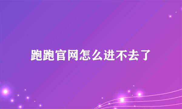 跑跑官网怎么进不去了