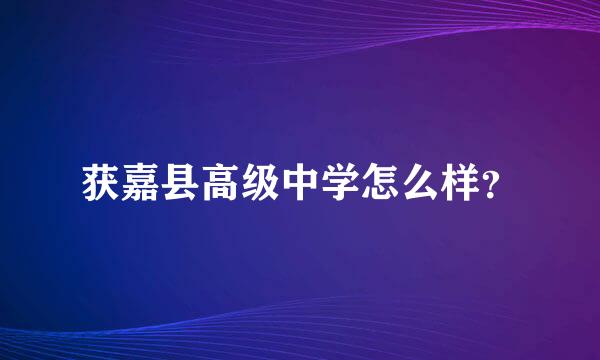 获嘉县高级中学怎么样？