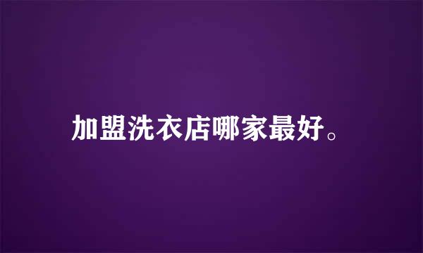 加盟洗衣店哪家最好。