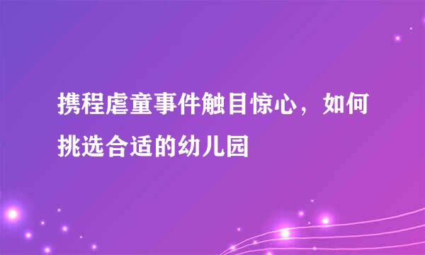 携程虐童事件触目惊心，如何挑选合适的幼儿园