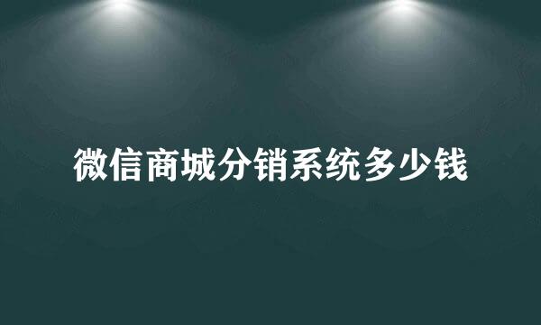 微信商城分销系统多少钱