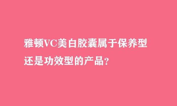 雅顿VC美白胶囊属于保养型还是功效型的产品？