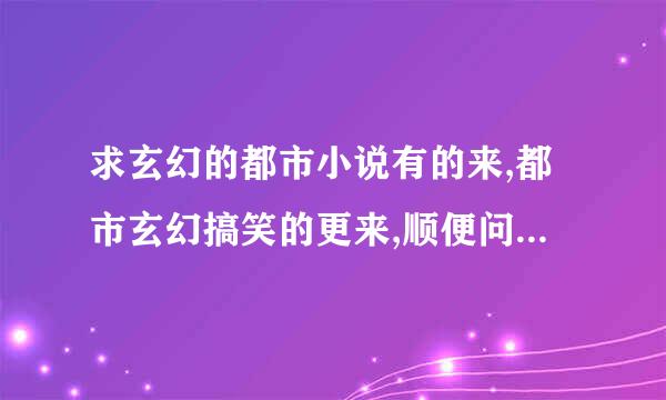 求玄幻的都市小说有的来,都市玄幻搞笑的更来,顺便问下<不死冥王>好看吗