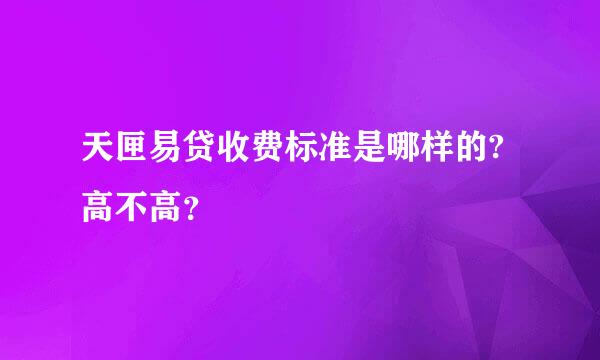 天匣易贷收费标准是哪样的?高不高？