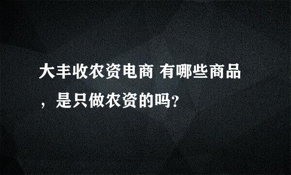 大丰收农资电商 有哪些商品，是只做农资的吗？