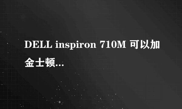 DELL inspiron 710M 可以加金士顿的内存条么？