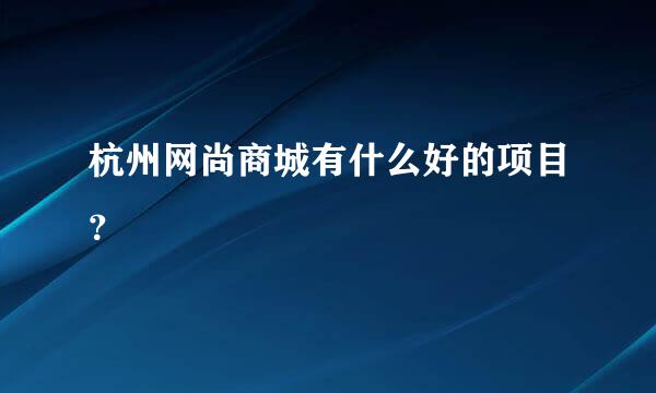 杭州网尚商城有什么好的项目？