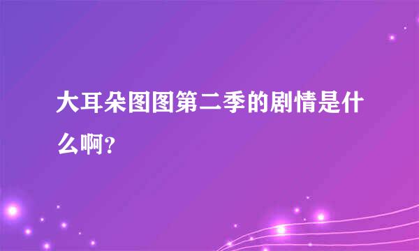 大耳朵图图第二季的剧情是什么啊？