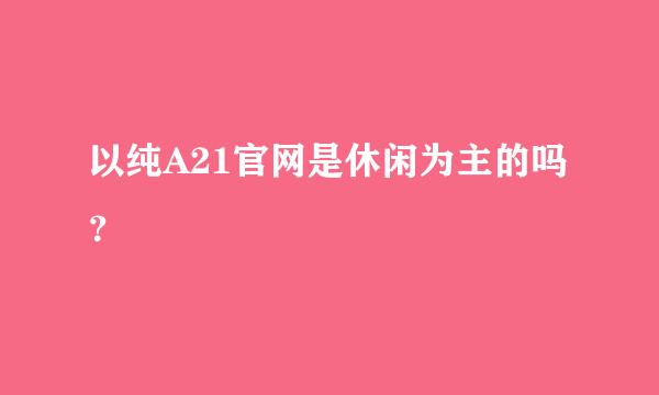 以纯A21官网是休闲为主的吗？