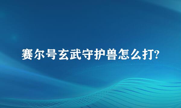 赛尔号玄武守护兽怎么打?