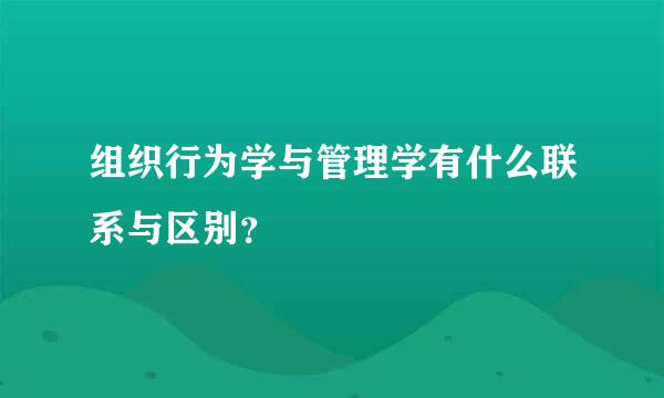 组织行为学与管理学有什么联系与区别？