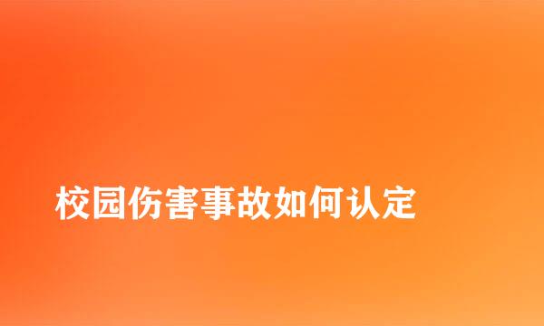 
校园伤害事故如何认定
